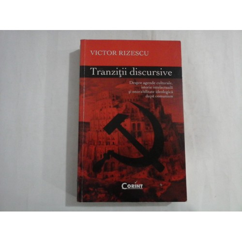 VICTOR RIZESCU - TRANZITII DISCURSIVE - DESPRE AGENDE CULTURALE, ISTORIE INTELECTUALA SI ONORABILITATE IDEOLOGICA DUPA COMUNISM VICTOR RIZESCU - TRANZITII DISCURSIVE - DESPRE AGENDE CULTURALE, ISTORIE INTELECTUALA SI ONORABILITATE IDEOLOGICA DUPA COMUNISM